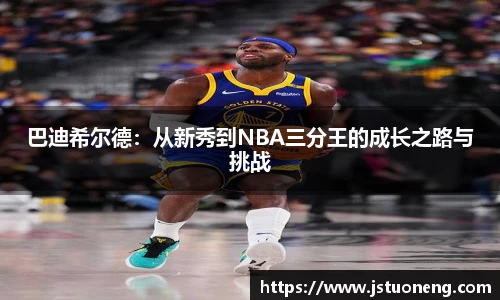 巴迪希尔德:从新秀到NBA三分王的成长之路与挑战