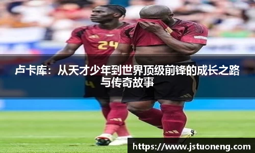 卢卡库：从天才少年到世界顶级前锋的成长之路与传奇故事